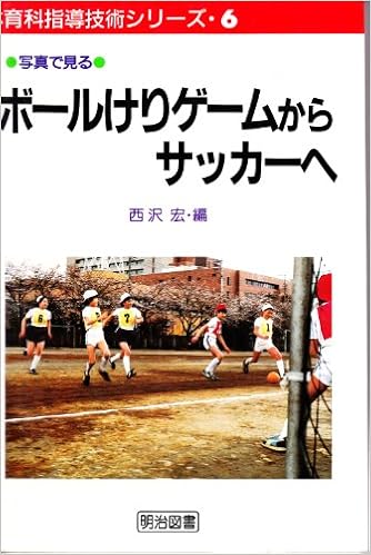 ボールけりゲームからサッカーへ 写真で見る体育科指導技術シリーズ 宏 西沢 本 通販 Amazon