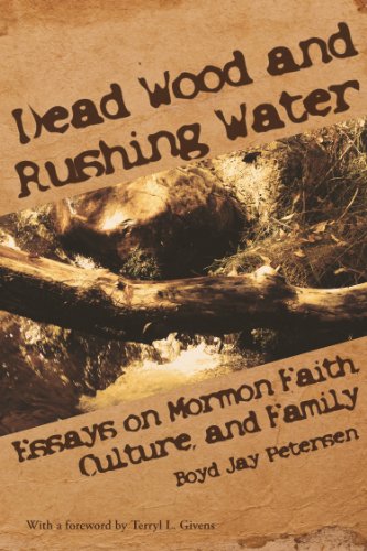 Dead Wood and Rushing Water: Essays on Mormon Faith, Culture, and Family by Boyd Jay Petersen