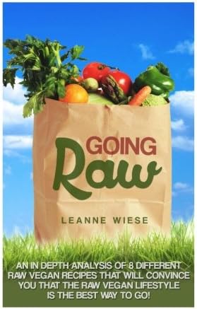 Going Raw: An In-Depth Analysis of 8 Different Raw Vegan Recipes That Will Convince You That The Raw Vegan Lifestyle is The Best Way To Go (Vegan, Raw ... Weight Loss, Womens Health, Natural Foods)