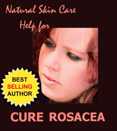 Cure Rosacea - New Information, Help and Hope for Adult Acne (Natural Skin Care Book 1)