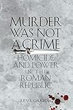 Murder Was Not a Crime: Homicide and Power in the Roman Republic (Ashley and Peter Larkin Series in by Judy E. Gaughan