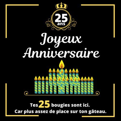 Joyeux Anniversaire 25 Ans Tes 25 Bougies Sont Ici Car Plus Assez De Place Sur Ton Gateau Mieux Qu Une Carte Postale Un Livre D Or Pour Ecrire Leur Temoignage French Edition Publisher