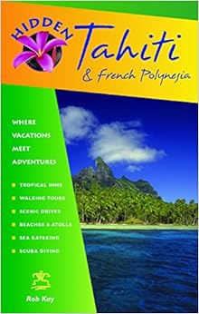 Hidden Tahiti and French Polynesia: Including Moorea, Bora Bora, and the Society, Austral, Gambier, Tuamotu, and Marquesas Islands (Hidden Travel)