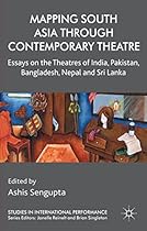Mapping South Asia through Contemporary Theatre: Essays on the Theatres of India; Pakistan; Bangladesh; Nepal and Sri Lanka (Studies in International Performance)