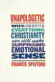 Unapologetic: Why, Despite Everything, Christianity Can Still Make Surprising Emotional Sense