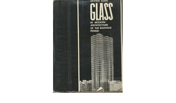 Glass In Modern Architecture Of The Bauhaus Period Korn Arthur Amazon Com Books
