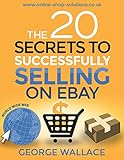 The 20 Secrets to Successfully selling on eBay by George Wallace