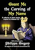 Grant Me the Carving of My Name: An anthology of short fiction inspired by King Richard III by Alex Marchant, Narrelle M. Harris