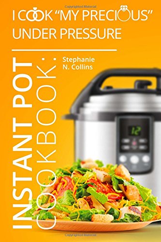 Instant Pot Cookbook I Cook My Precious Under Pressure The Essential Pressure Cooker Guide With Delicious Healthy Recipes Collins Stephanie N Amazon Com Books