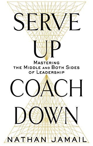 Serve Up, Coach Down: Mastering the Middle and Both Sides of Leadership - //medicalbooks.filipinodoctors.org