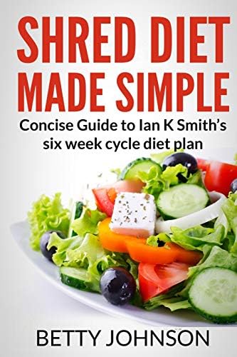 Shred Diet Made Simple: Concise Guide to Ian K Smith?s Six Week Cycle Diet Plan