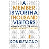 A Member is Worth A Thousand Visitors: A Proven Method for Making More Money Online