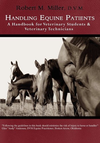 Handling Equine Patients - A Handbook for Veterinary Students & Veterinary Technicians by Robert M Miller