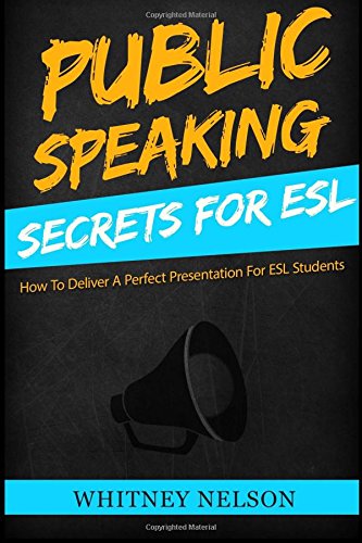 Public Speaking Secrets for ESL: How To Deliver A Perfect Presentation For ESL Students, by Whitney Nelson