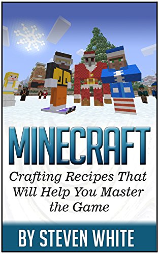 Minecraft: Crafting Recipes That Will Help You Master the Game (Minecraft books, minecraft recipes, minecrafting)