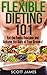 Flexible Dieting 101 - Eat the Foods You Love and Achieve The Body of Your Dreams! (Build Muscle, Protein Diet, Bodybuilding Diet, IIFYM, Increase Strength, ... Recipes, Carb Cycling, Calorie Counting)