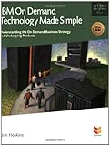 IBM On Demand Technology Made Simple: Understanding the IBM On Demand Business Strategy and Underlyi by
