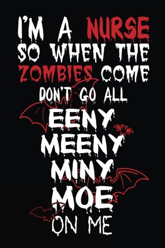 I'm A Nurse So When The Zombies Come Don't Go All Eeny Meeny Miny Moe On Me: Journal To Write In, 6 x 9, 108 Pages