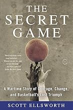 The Secret Game: A Wartime Story of Courage, Change, and Basketball's Lost Triumph