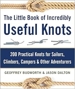The Little Book of Incredibly Useful Knots: 200 Practical Knots for Sailors, Climbers, Campers & Other Adventurers, by Geoffrey Budworth The Little Book of Incredibly Useful Knots: 200 Practical Knots for Sailors, Climbers, Campers & Other Adventurers, by Geoffrey Budworth