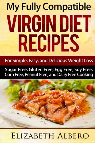 My Fully Compatible Virgin Diet Recipes: For Simple, Easy, and Delicious Weight Loss (Sugar Free, Gluten Free, Egg Free, Soy Free, Corn Free, Peanut Free, and Dairy Free Cooking) My Fully Compatible Virgin Diet Recipes: For Simple, Easy, and Delicious Weight Loss (Sugar Free, Gluten Free, Egg Free, Soy Free, Corn Free, Peanut Free, and Dairy Free Cooking)