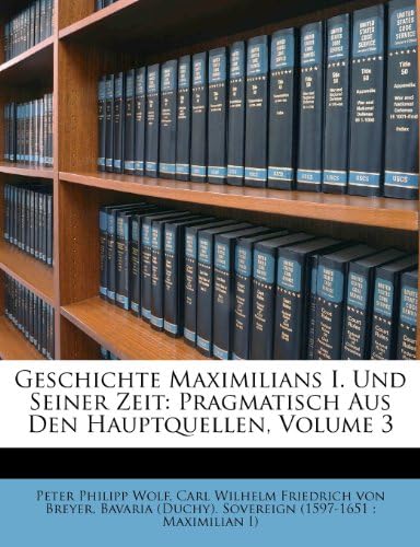 Geschichte Maximilians I. Und Seiner Zeit: Pragmatisch Aus Den Hauptquellen, Dritter Band (German Edition)