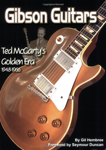 Gibson Guitars: Ted McCarty's Golden Era: 1948-1966 by Gil Hembree