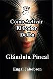 Como Activar El Poder De La Glándula Pineal: Para Liberar Su Energía (Spanish Edition)
