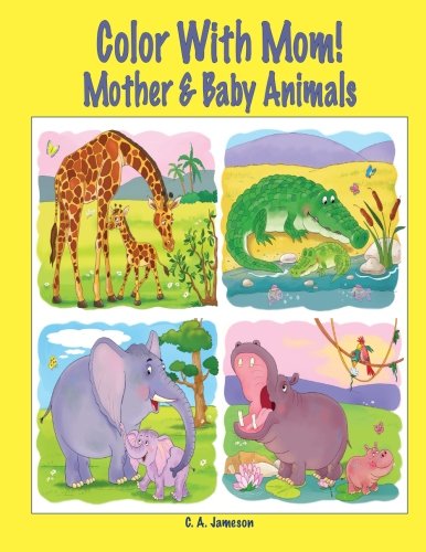 Color With Mom! Mother & Baby Animals by C. A. Jameson