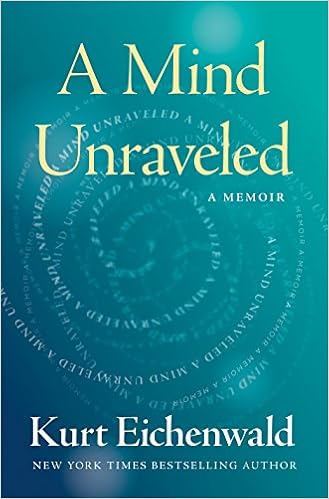 A Mind Unraveled: A Memoir, by Kurt Eichenwald A Mind Unraveled: A Memoir, by Kurt Eichenwald