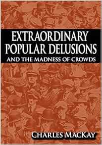 Extraordinary Popular Delusions And The Madness Of Crowds