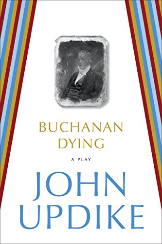 Buchanan Dying: A Play by John Updike