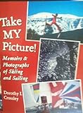 Take My Picture ! : Memoirs and Photographs of Skiing and Sailing, Crossley, Dorothy I., 0970832443