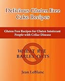 Delicious Gluten Free Cake Recipes: Gluten Free Recipes for Gluten Intolerant People with Celiac Sprue Disease by Jean LeBlanc