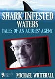Shark Infested Waters: Tales Of An Actors' Agent by Michael Whitehall