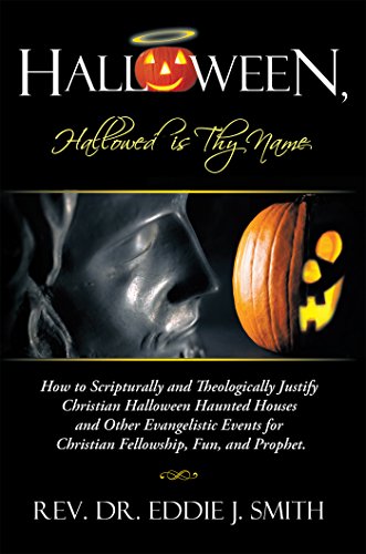 Halloween, Hallowed Is Thy Name: How to Scripturally and Theologically Justify Christian Halloween Haunted Houses and Other Evangelistic Events for Christian Fellowship, Fun, and Prophet. by Rev. Dr. Eddie J. Smith