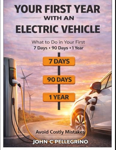 YOUR FIRST YEAR WITH AN ELECTRIC VEHICLE: What to Do in Your First 7 Days, 90 Days, and Year to Avoid Costly Mistakes