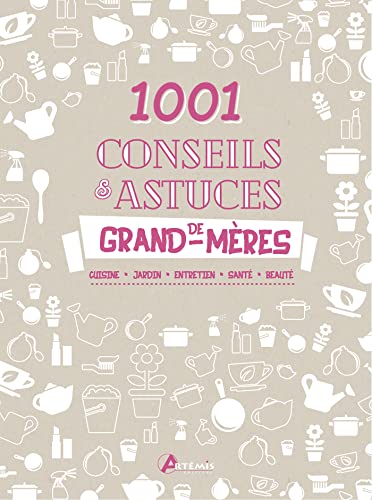 1.001 conseils et astuces de grand-mères: cuisine, jardin, entretien, santé, beauté