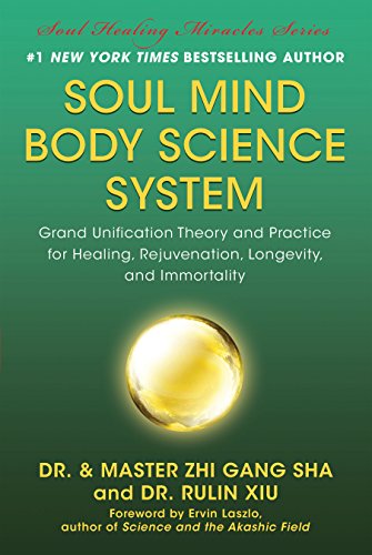 Soul Mind Body Science System: Grand Unification Theory and Practice for Healing, Rejuvenation, Long by Zhi Gang Sha