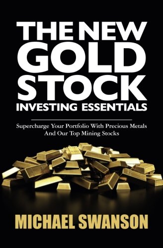 The New Gold Stock Investing Essentials: Supercharge Your Portfolio With Precious Metals And Our Top Mining Stocks