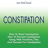 Constipation: How to Treat and Prevent Constipation, Along with Nutrition Diet and Exercise for Constipation