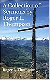 A Collection of Sermons by Roger L. Thompson by Roger L. Thompson, Michael L. Thompson