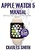 Apple Watch 5 2019 Edition Manual : Tips to Access Hidden Features of Apple Watch Series 5 and WatchOS 6
