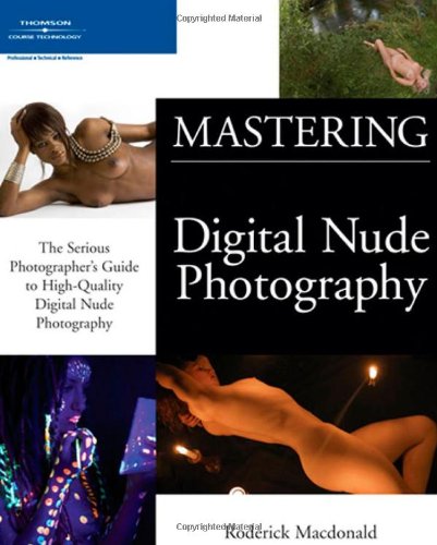 Mastering Digital Nude Photography: The Serious Photographer's Guide to High-Quality Digital Nude Ph by Roderick Macdonald