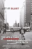 Let it Blurt: The Life and Times of Lester Bangs, America's Greatest Rock Critic by Jim DeRogatis