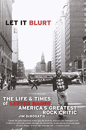 Let it Blurt: The Life and Times of Lester Bangs, America's Greatest Rock Critic by Jim DeRogatis