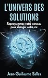 L'Universe des Solutions: Reprogrammez votre Cerveau pour Changer votre Vie (French Edition) by