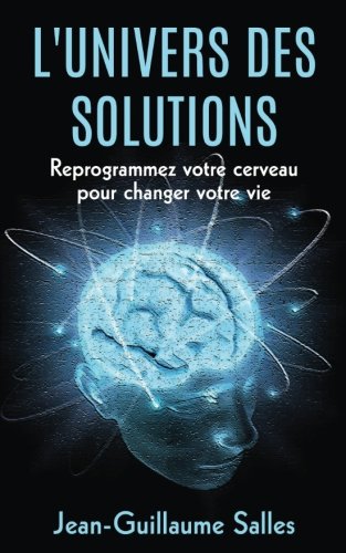L'Universe des Solutions: Reprogrammez votre Cerveau pour Changer votre Vie (French Edition) by Jean-Guillaume Salles