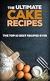The Ultimate Cake Recipes: The Top 10 Best Recipes Ever (Chocolate recipes, Cake Recipes) by 