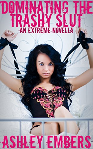 Dominating The Trashy Slut: An Extreme Novella